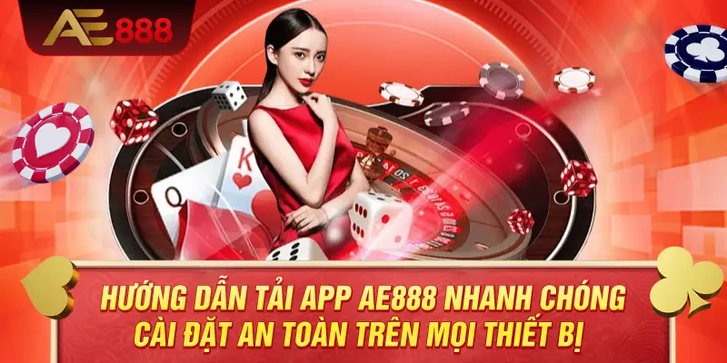 Hướng Dẫn Tải App AE888 Nhanh Chóng – Cài Đặt An Toàn Trên Mọi Thiết Bị